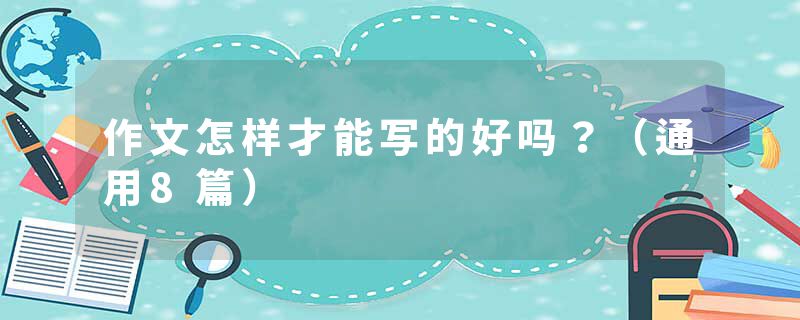 作文怎样才能写的好吗？（通用8篇）
