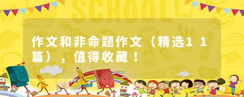 作文和非命题作文（精选11篇），值得收藏！
