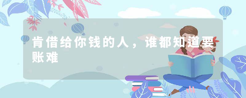肯借给你钱的人，谁都知道要账难