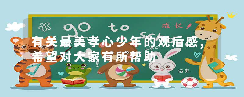 有关最美孝心少年的观后感,希望对大家有所帮助
