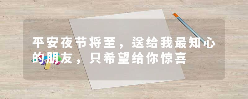 平安夜节将至，送给我最知心的朋友，只希望给你惊喜
