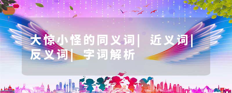 大惊小怪的同义词|近义词|反义词|字词解析