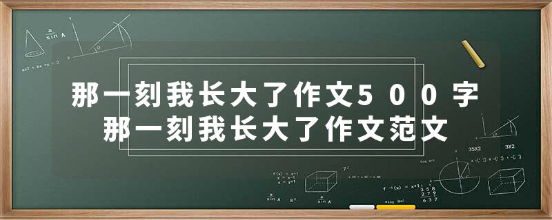 那一刻我长大了作文500字 那一刻我长大了作文范文