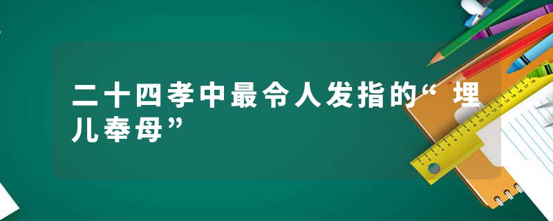 二十四孝中最令人发指的“埋儿奉母”