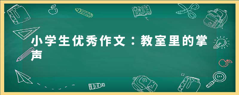 小学生优秀作文：教室里的掌声