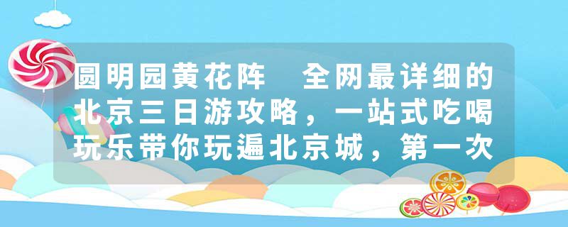 圆明园黄花阵 全网最详细的北京三日游攻略，一站式吃喝玩乐带你玩遍北京城，第一次来必看！