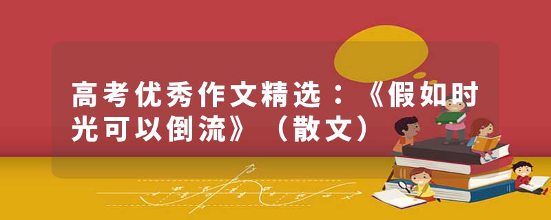 高考优秀作文精选：《假如时光可以倒流》（散文）