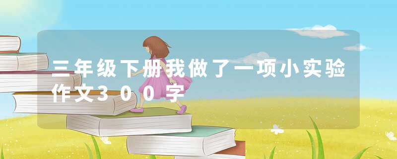 三年级下册我做了一项小实验作文300字