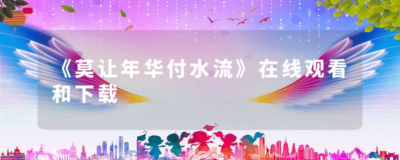 《莫让年华付水流》在线观看和下载
