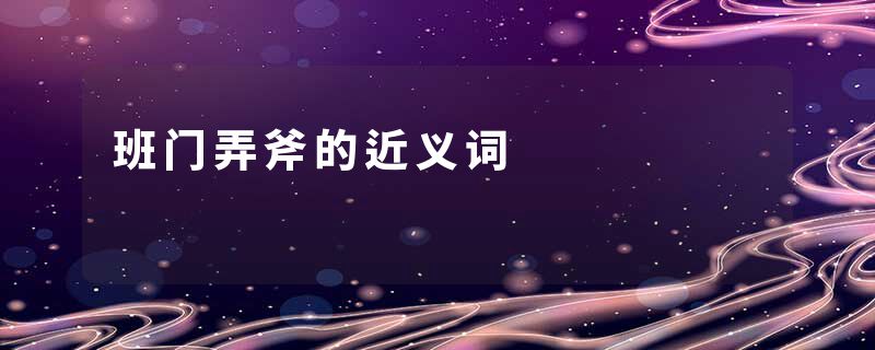 班门弄斧的近义词