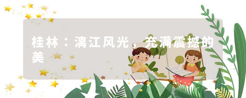 桂林：漓江风光，充满震撼的美