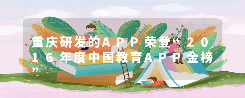 重庆研发的APP荣登“2016年度中国教育APP金榜”