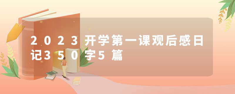 2023开学第一课观后感日记350字5篇