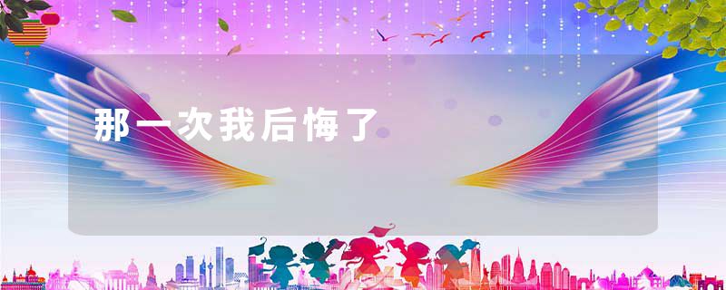 那一次我后悔了