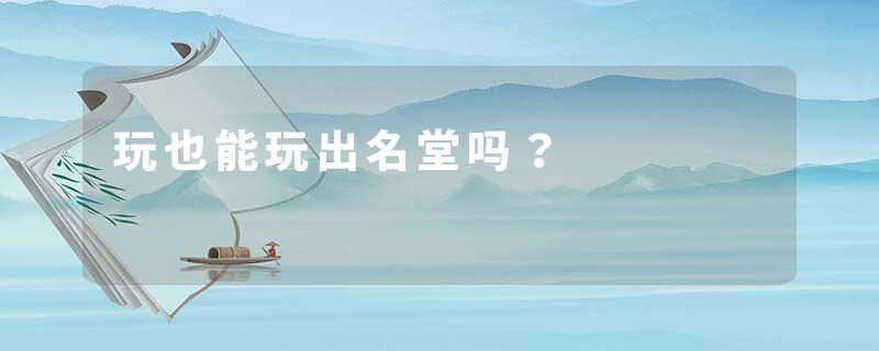玩也能玩出名堂吗？