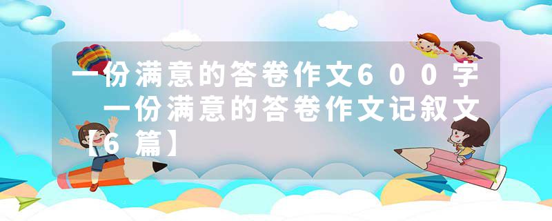 一份满意的答卷作文600字 一份满意的答卷作文记叙文【6篇】