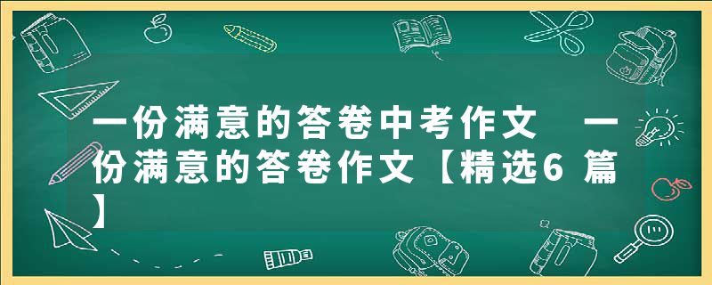 一份满意的答卷中考作文 一份满意的答卷作文【精选6篇】