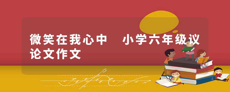 微笑在我心中 小学六年级议论文作文