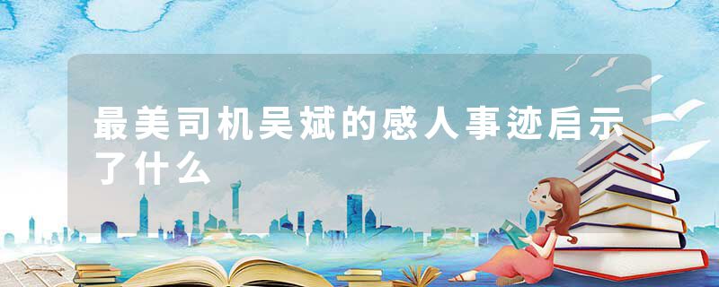 最美司机吴斌的感人事迹启示了什么
