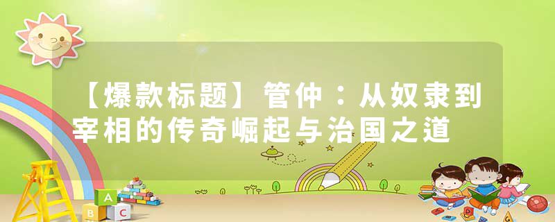 【爆款标题】管仲：从奴隶到宰相的传奇崛起与治国之道