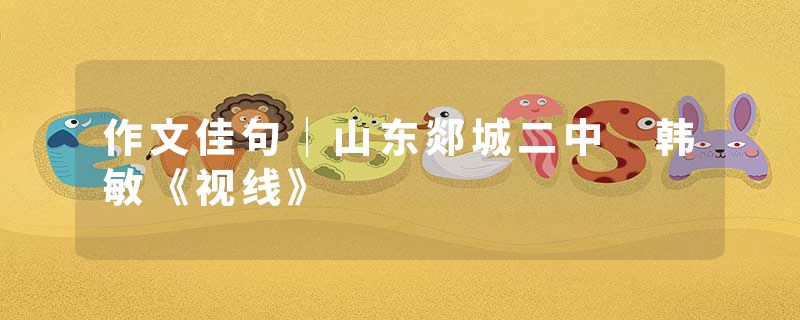 作文佳句｜山东郯城二中 韩敏《视线》