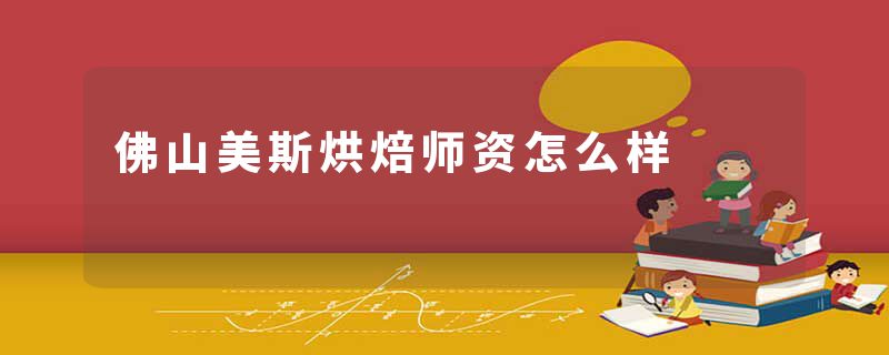 佛山美斯烘焙师资怎么样