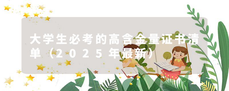 大学生必考的高含金量证书清单（2025年最新）