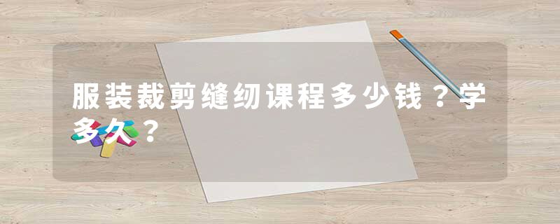 服装裁剪缝纫课程多少钱？学多久？