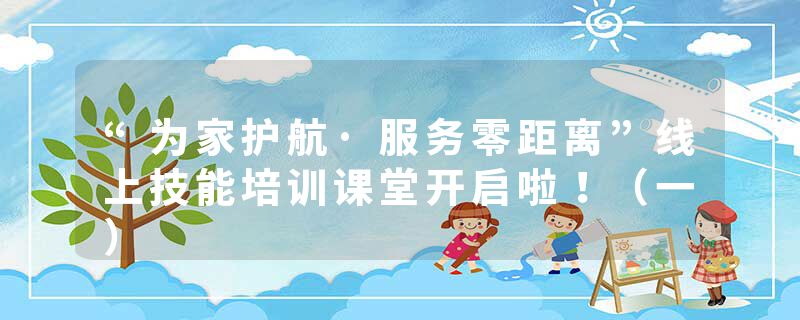 “为家护航·服务零距离”线上技能培训课堂开启啦！（一）