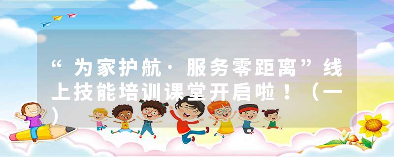 “为家护航·服务零距离”线上技能培训课堂开启啦！（一）