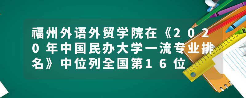 福州外语外贸学院在《2020年中国民办大学一流专业排名》中位列全国第16位