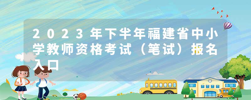 2023年下半年福建省中小学教师资格考试（笔试）报名入口