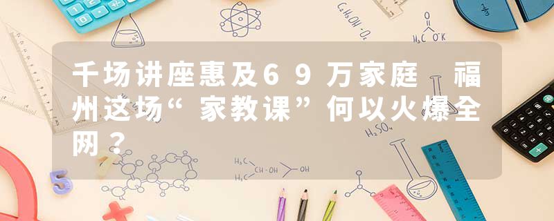 千场讲座惠及69万家庭 福州这场“家教课”何以火爆全网？