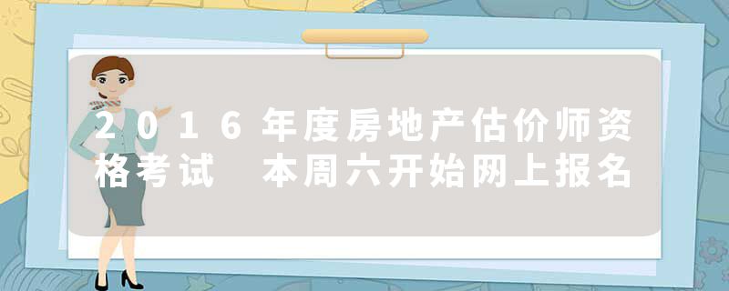 2016年度房地产估价师资格考试 本周六开始网上报名