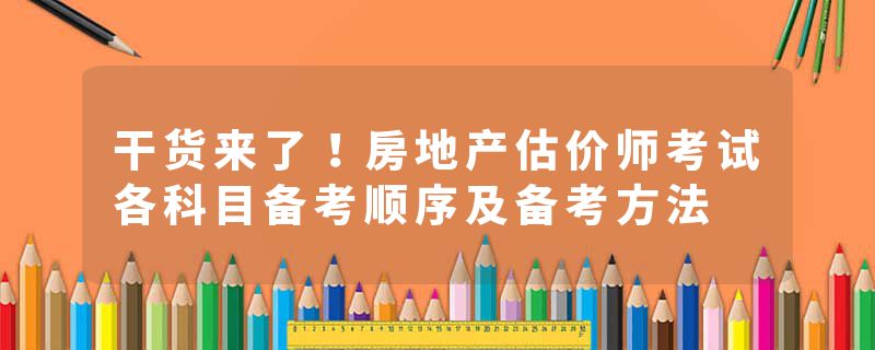 干货来了！房地产估价师考试各科目备考顺序及备考方法