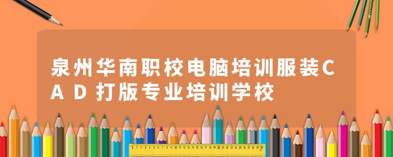 泉州华南职校电脑培训服装CAD打版专业培训学校