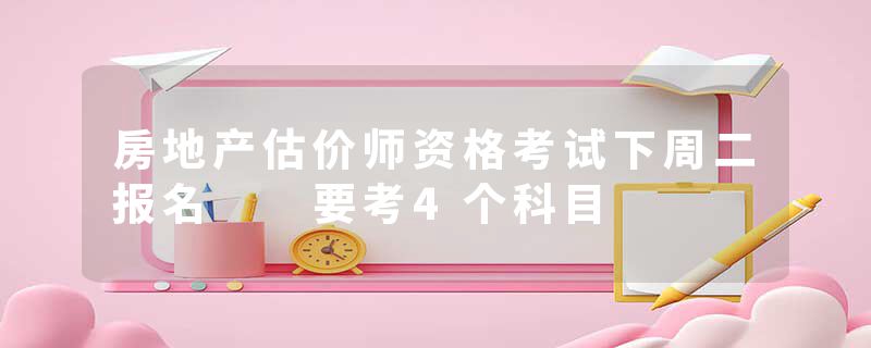 房地产估价师资格考试下周二报名  要考4个科目
