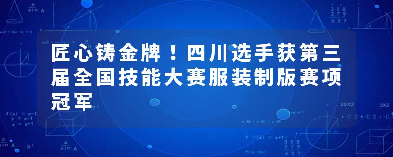 匠心铸金牌！四川选手获第三届全国技能大赛服装制版赛项冠军