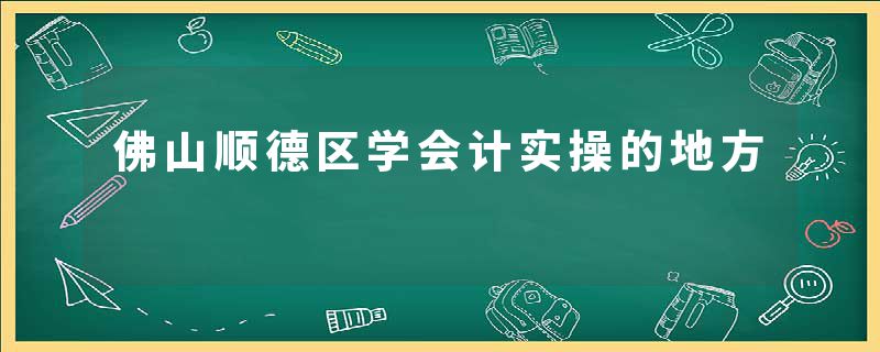 佛山顺德区学会计实操的地方