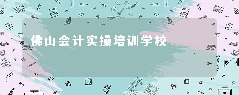 佛山会计实操培训学校