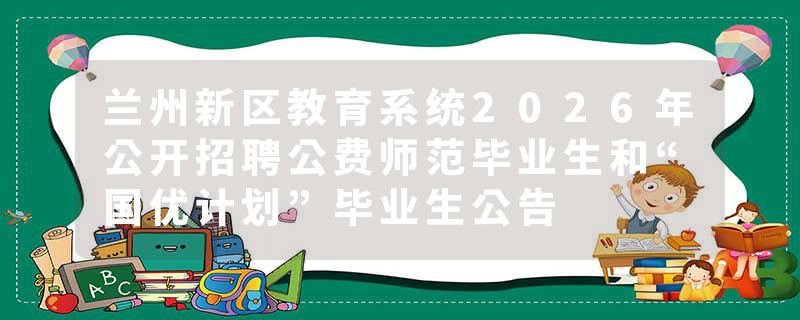 兰州新区教育系统2026年公开招聘公费师范毕业生和“国优计划”毕业生公告