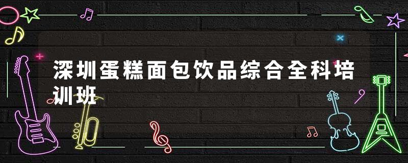 深圳蛋糕面包饮品综合全科培训班