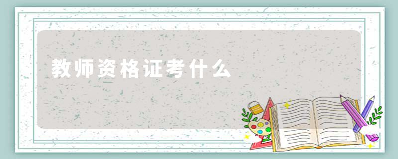 教师资格证考什么