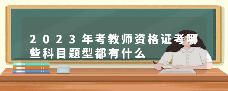 2023年考教师资格证考哪些科目题型都有什么