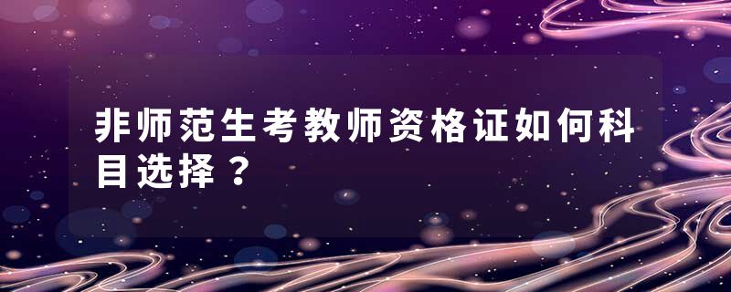 非师范生考教师资格证如何科目选择？