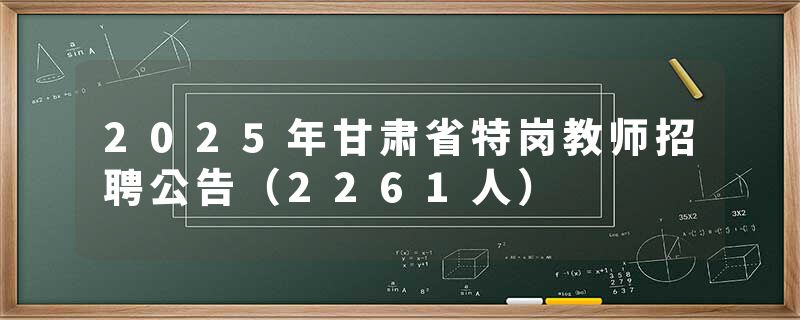 2025年甘肃省特岗教师招聘公告（2261人）