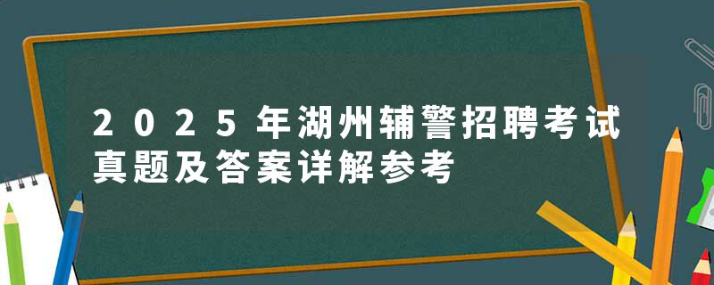 2025年湖州辅警招聘考试真题及答案详解参考