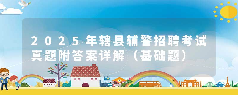 2025年辖县辅警招聘考试真题附答案详解（基础题）