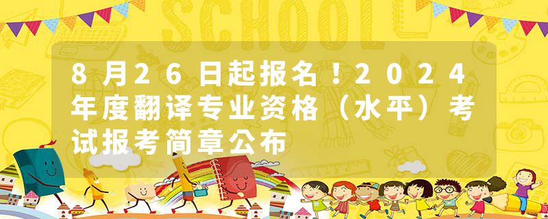 8月26日起报名！2024年度翻译专业资格（水平）考试报考简章公布