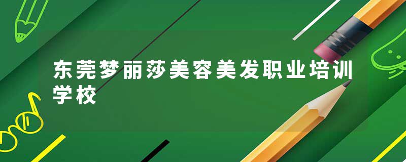 东莞梦丽莎美容美发职业培训学校